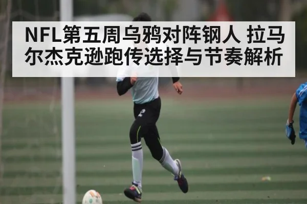 NFL第五周乌鸦对阵钢人 拉马尔杰克逊跑传选择与节奏解析 - kaiyun sports