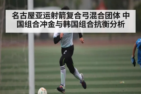 名古屋亚运射箭复合弓混合团体 中国组合冲金与韩国组合抗衡分析
