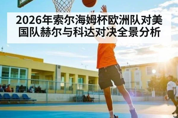 2026年索尔海姆杯欧洲队对美国队赫尔与科达对决全景分析