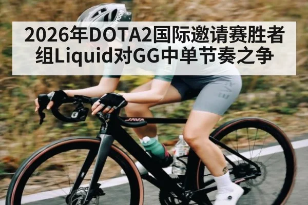2026年DOTA2国际邀请赛胜者组Liquid对GG中单节奏之争