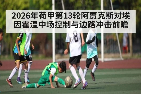 2026年荷甲第13轮阿贾克斯对埃因霍温中场控制与边路冲击前瞻 - kaiyun sports