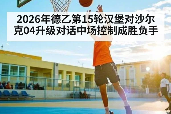 2026年德乙第15轮汉堡对沙尔克04升级对话中场控制成胜负手 - kaiyun sports